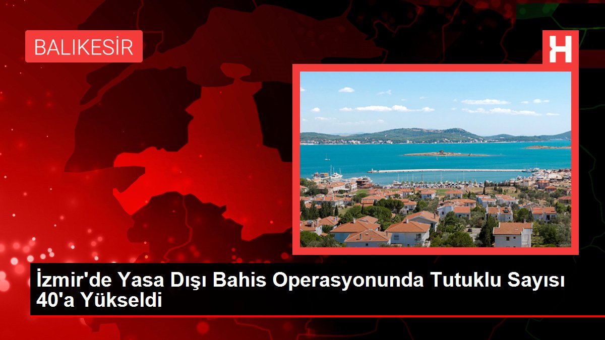 İzmir'de Yasa Dışı Bahis Operasyonunda Tutuklu Sayısı 40'a Yükseldi