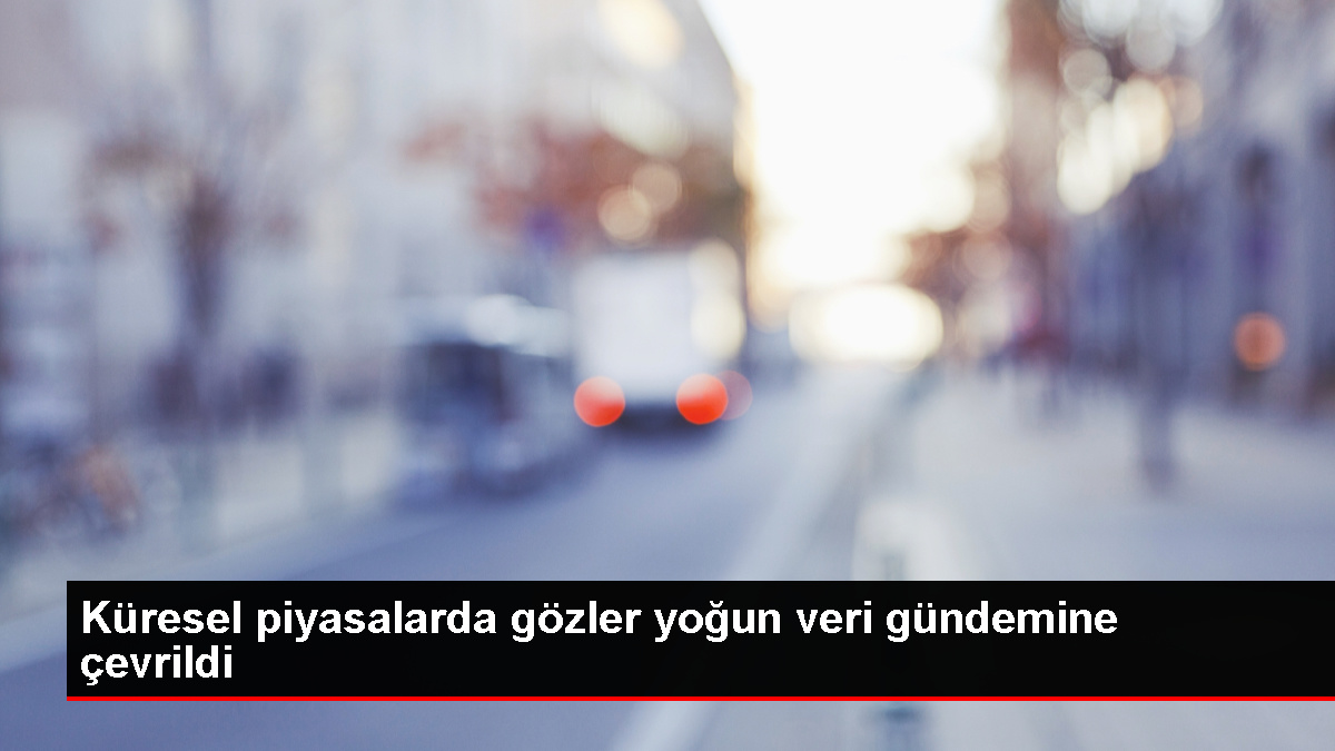 Küresel piyasalarda gözler yoğun veri gündemine çevrildi