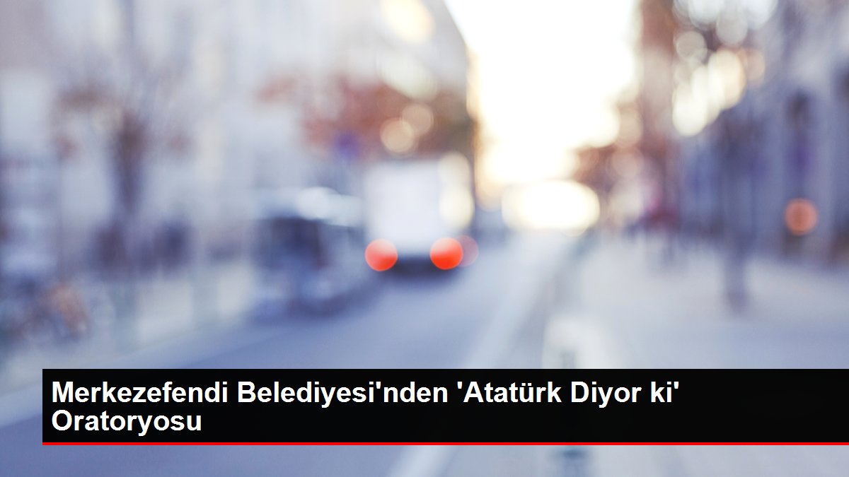 Merkezefendi Belediyesi'nden 'Atatürk Diyor ki' Oratoryosu