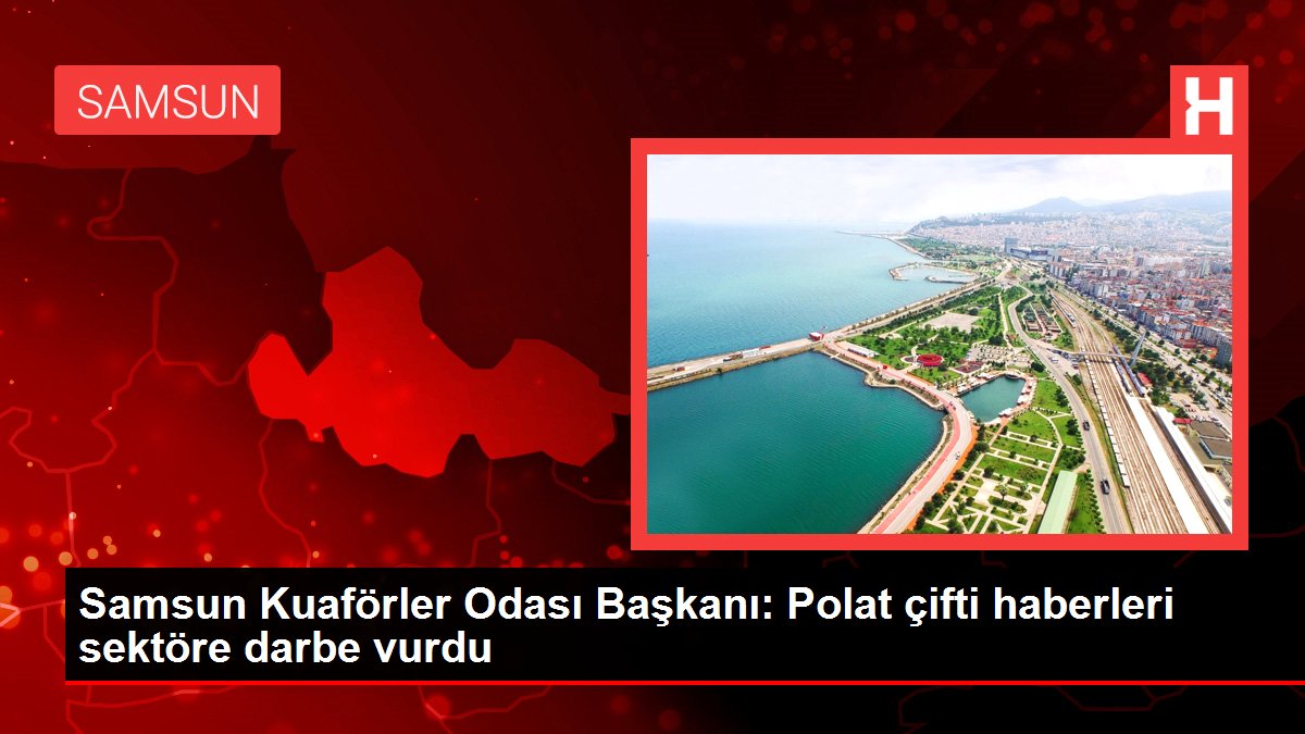 Samsun Kuaförler Odası Başkanı: Polat çifti haberleri sektöre darbe vurdu