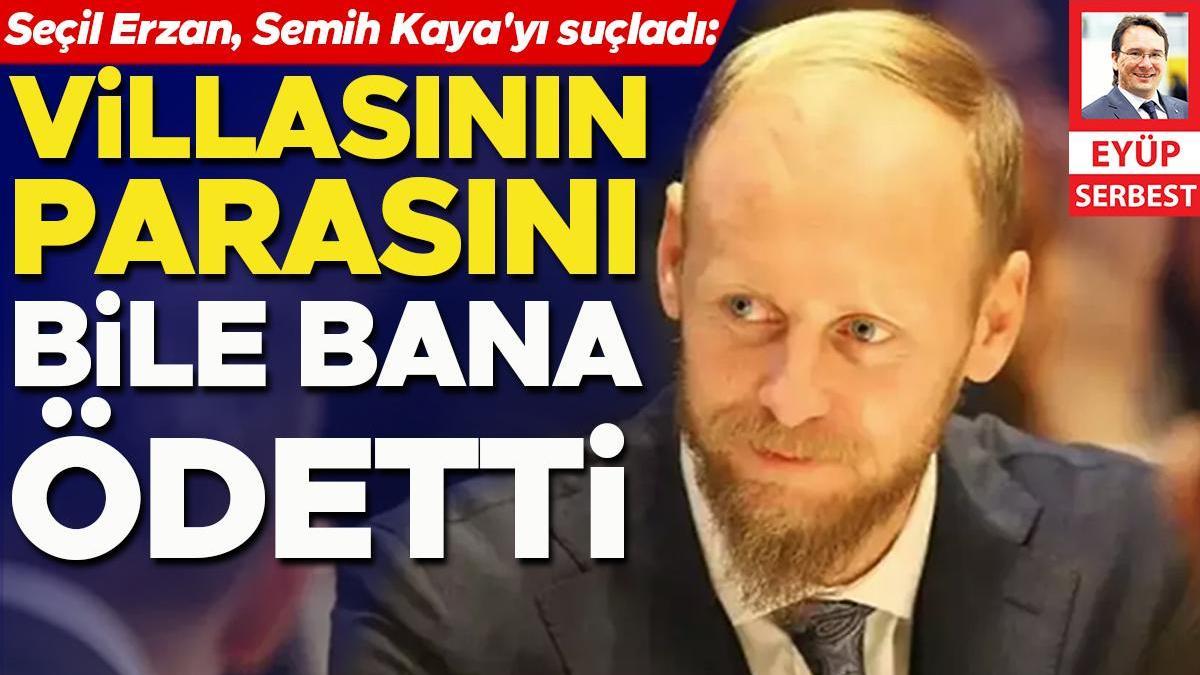 Semih Kaya’yı suçladı: Villasının parasını bile bana ödetti