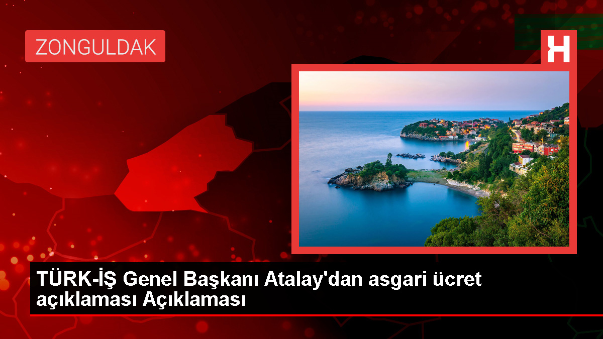 TÜRK-İŞ Genel Başkanı Atalay'dan asgari ücret açıklaması Açıklaması