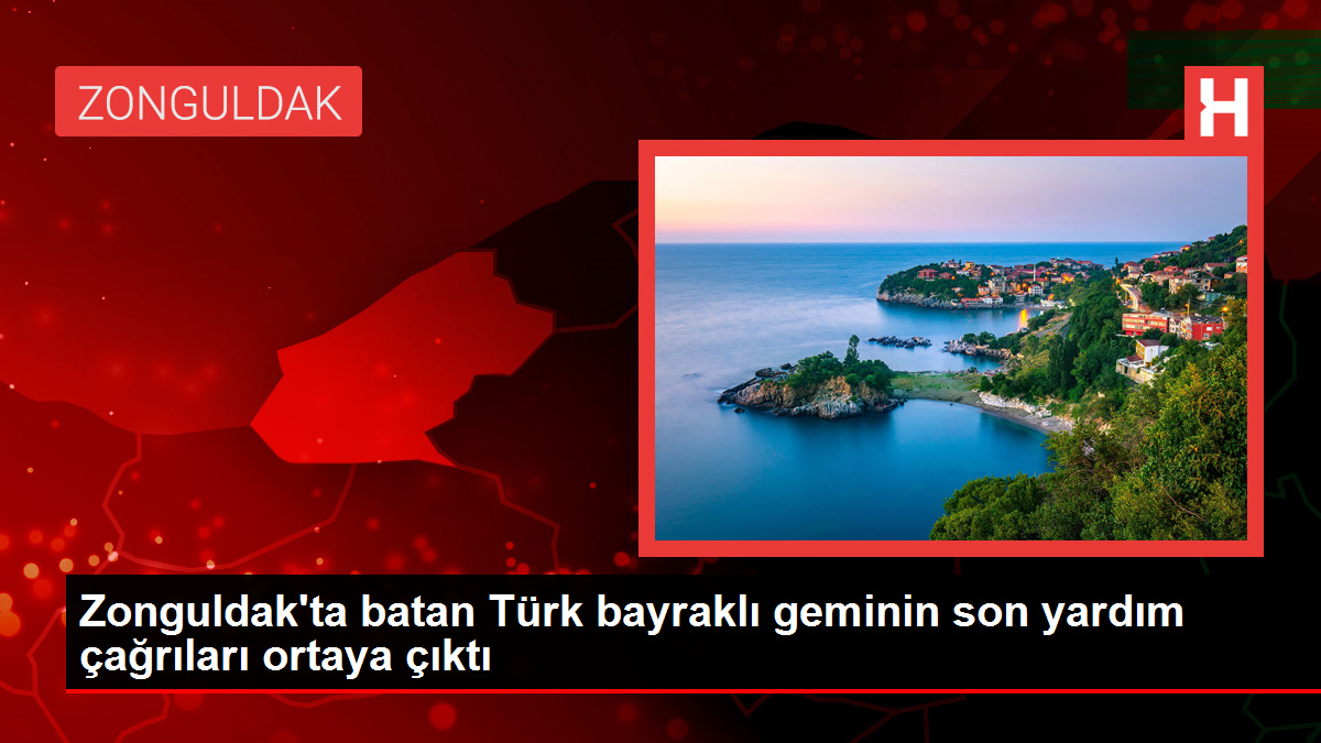 Zonguldak'ta batan Türk bayraklı geminin son yardım çağrıları ortaya çıktı