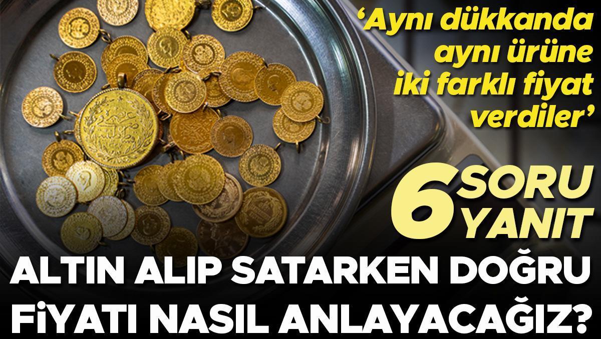 6 SORU 6 YANIT | Altın alıp satarken en doğru fiyatı nasıl anlayacağız? 'Aynı dükkanda aynı ürüne bir kişi 17 bin TL dedi diğeri 13 bin'