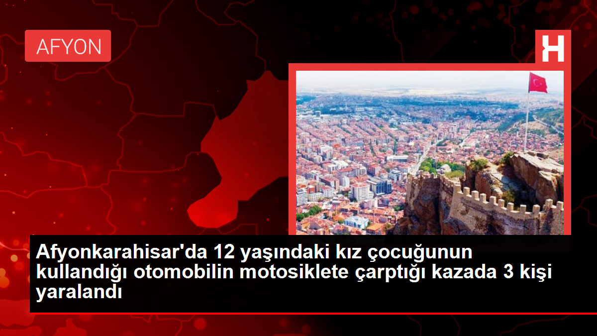 Afyonkarahisar'da 12 yaşındaki kız çocuğunun kullandığı otomobilin motosiklete çarptığı kazada 3 kişi yaralandı