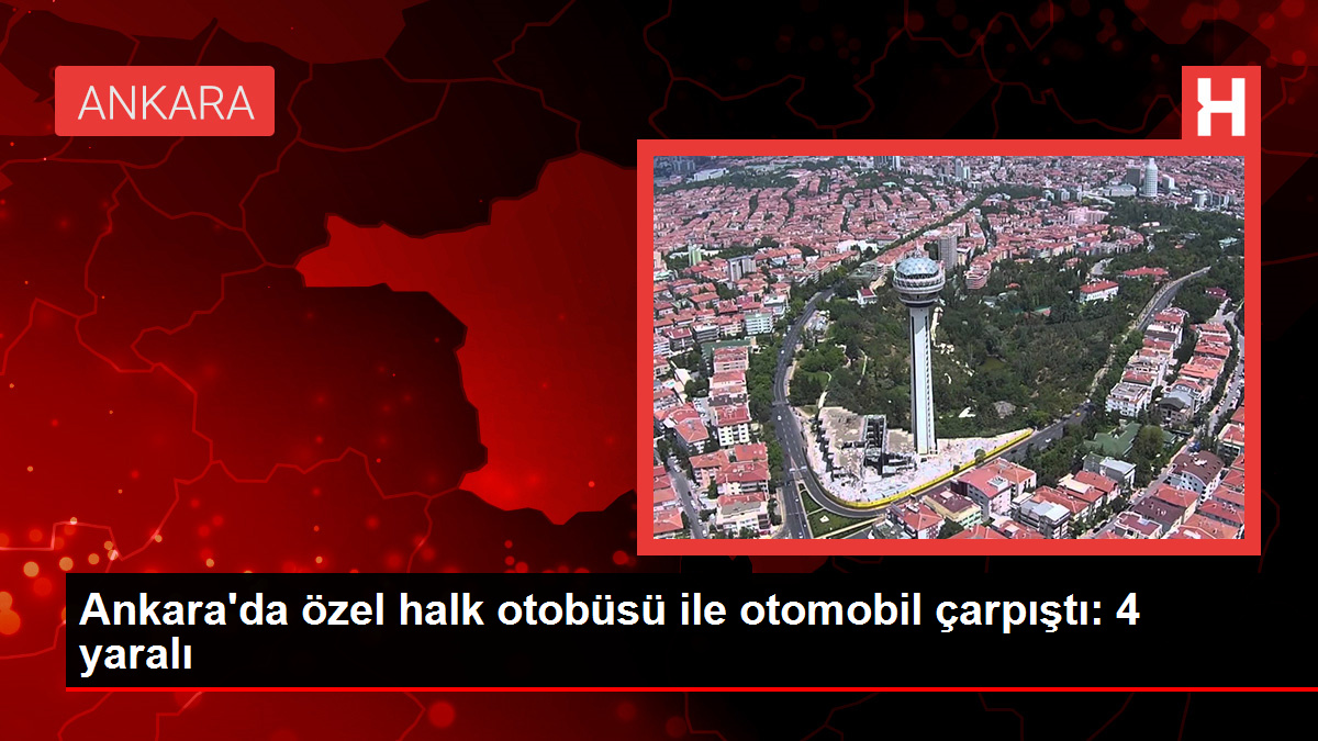 Ankara'da özel halk otobüsü ile otomobil çarpıştı: 4 yaralı