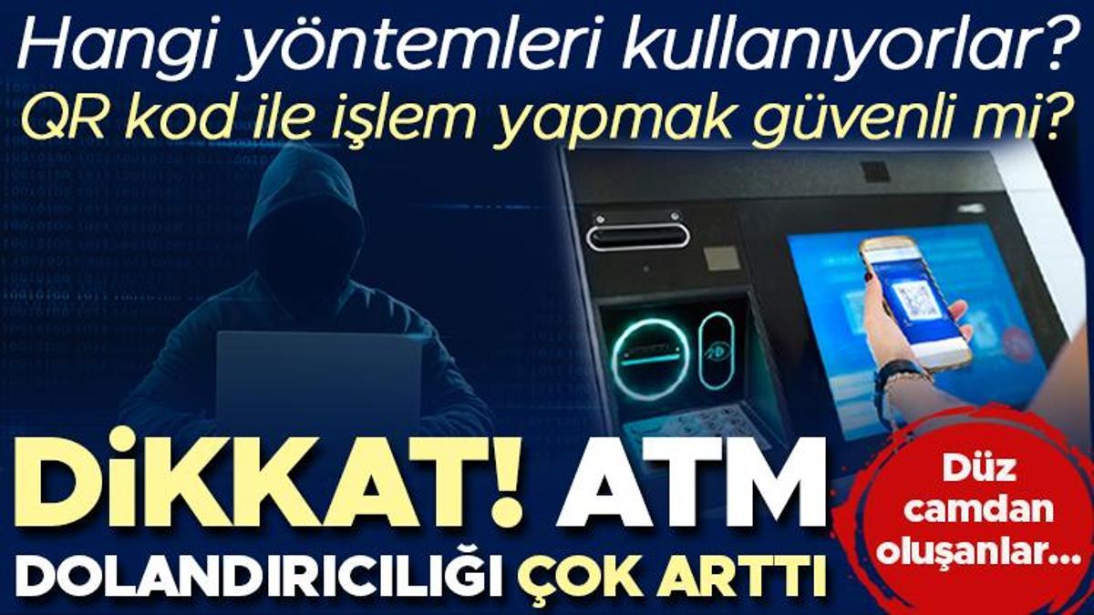 ATM dolandırıcılarına dikkat! Hangi yöntemi kullanıyorlar? QR kodla işlem yapmak güvenli mi? 'Düz camdan oluşan bir ATM kullanılacaksa...'