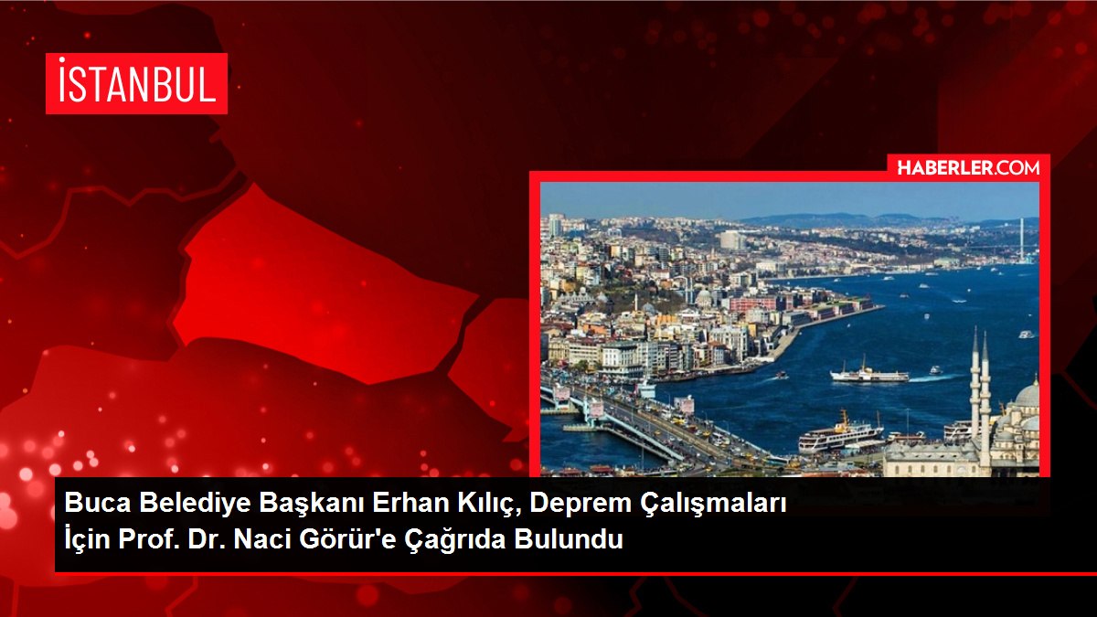 Buca Belediye Başkanı Erhan Kılıç, Deprem Çalışmaları İçin Prof. Dr. Naci Görür'e Çağrıda Bulundu