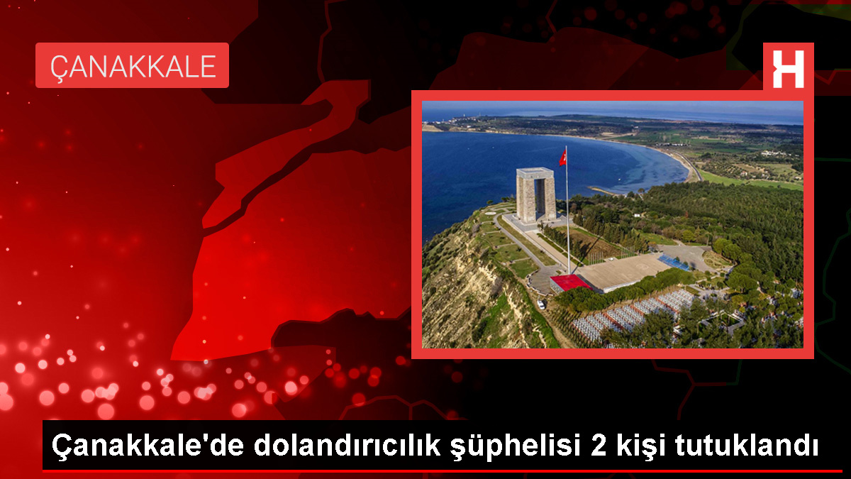 Çanakkale'de 500 Bin Lira Dolandırıcılık Olayında 2 Zanlı Tutuklandı