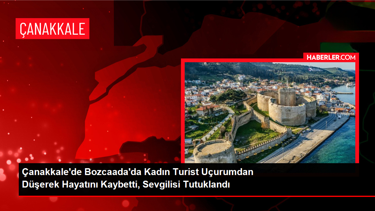 Çanakkale'de Bozcaada'da Kadın Turist Uçurumdan Düşerek Hayatını Kaybetti, Sevgilisi Tutuklandı