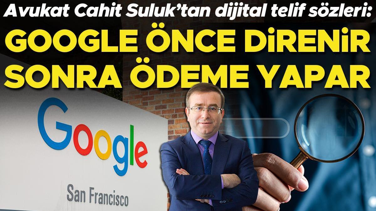 Dijital Telif Yasası kaçınılmaz hale geldi... Avukat Cahit Suluk: Google önce direnir, sonra ödeme yapar