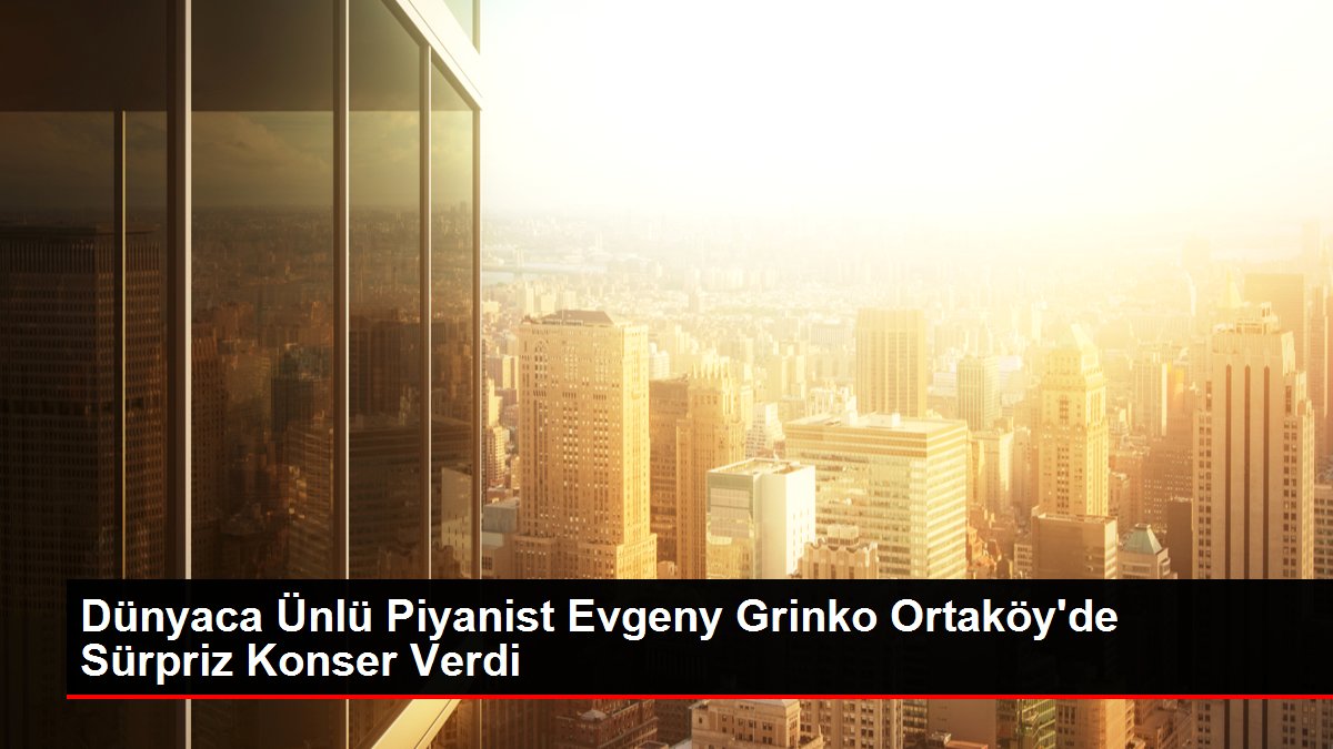 Dünyaca Ünlü Piyanist Evgeny Grinko Ortaköy'de Sürpriz Konser Verdi