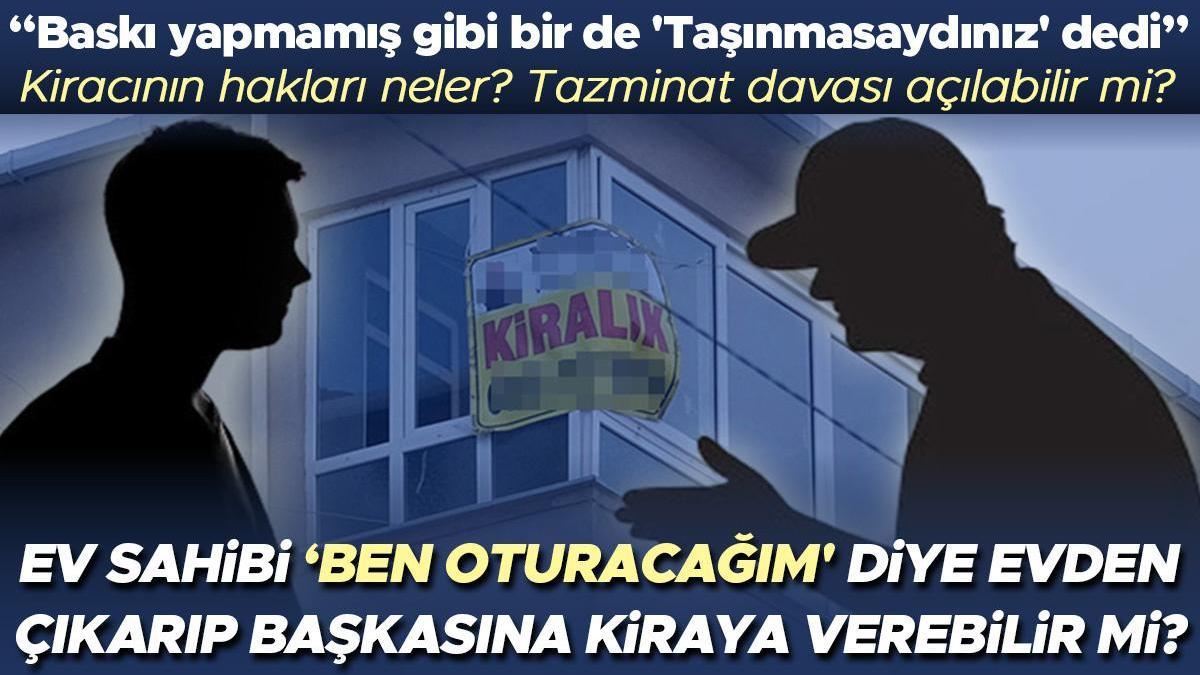 Ev sahibi 'Ben oturacağım' diye evden çıkarıp başkasına kiraya verebilir mi? Bu durumda kiracının hakları neler? Tazminat davası açılabilir mi? Baskı...