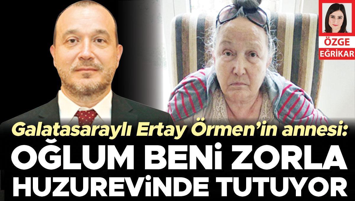 Galatasaraylı Ertay Örmen’in annesi: Oğlum beni zorla huzurevinde tutuyor