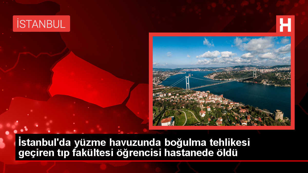 İstanbul'da Yüzme Havuzunda Boğulma Tehlikesi Geçiren Üniversite Öğrencisi Yaşamını Yitirdi