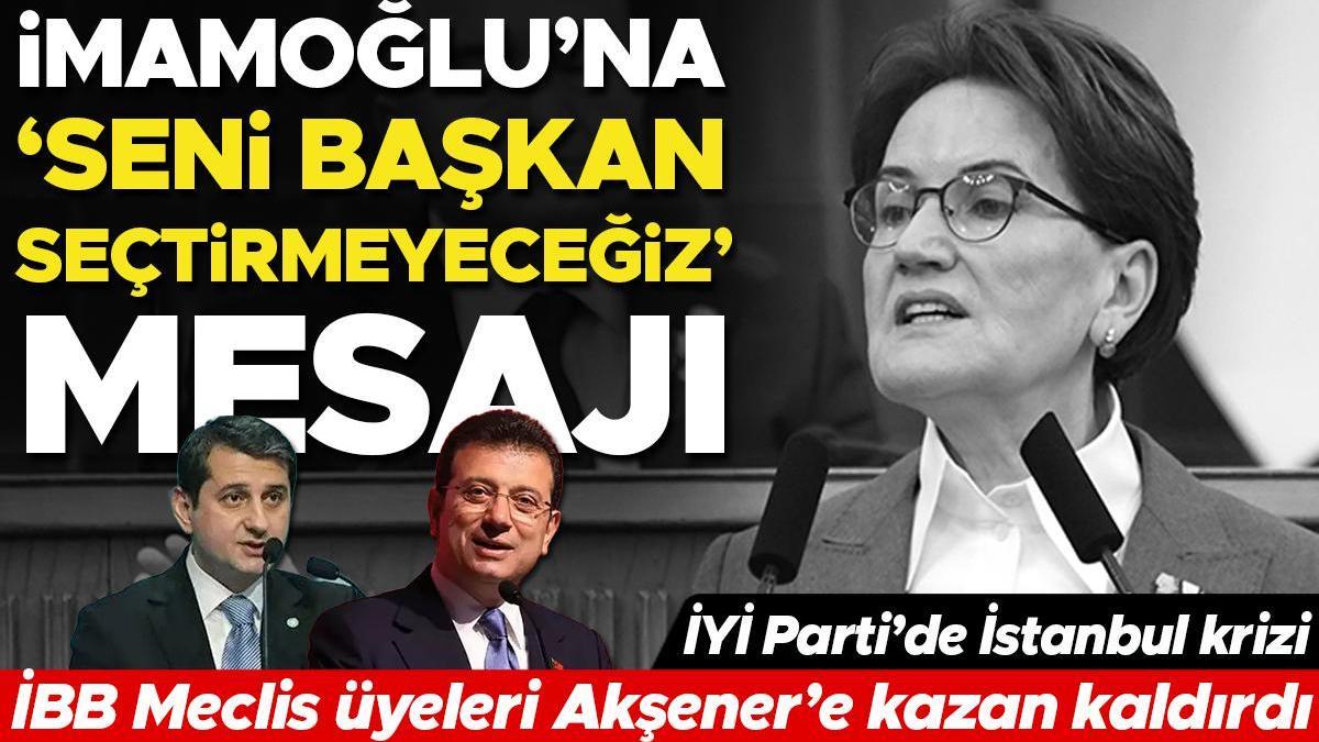 İYİ Parti'de İstanbul krizi! İBB Meclis üyeleri Akşener'e kazan kaldırdı... İmamoğlu'na 'Seni başkan seçtirmeyeceğiz' mesajı