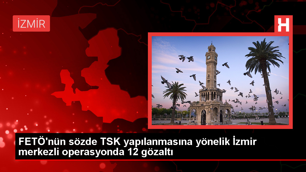 İzmir merkezli FETÖ operasyonunda 2'si muvazzaf asker 12 şüpheli yakalandı