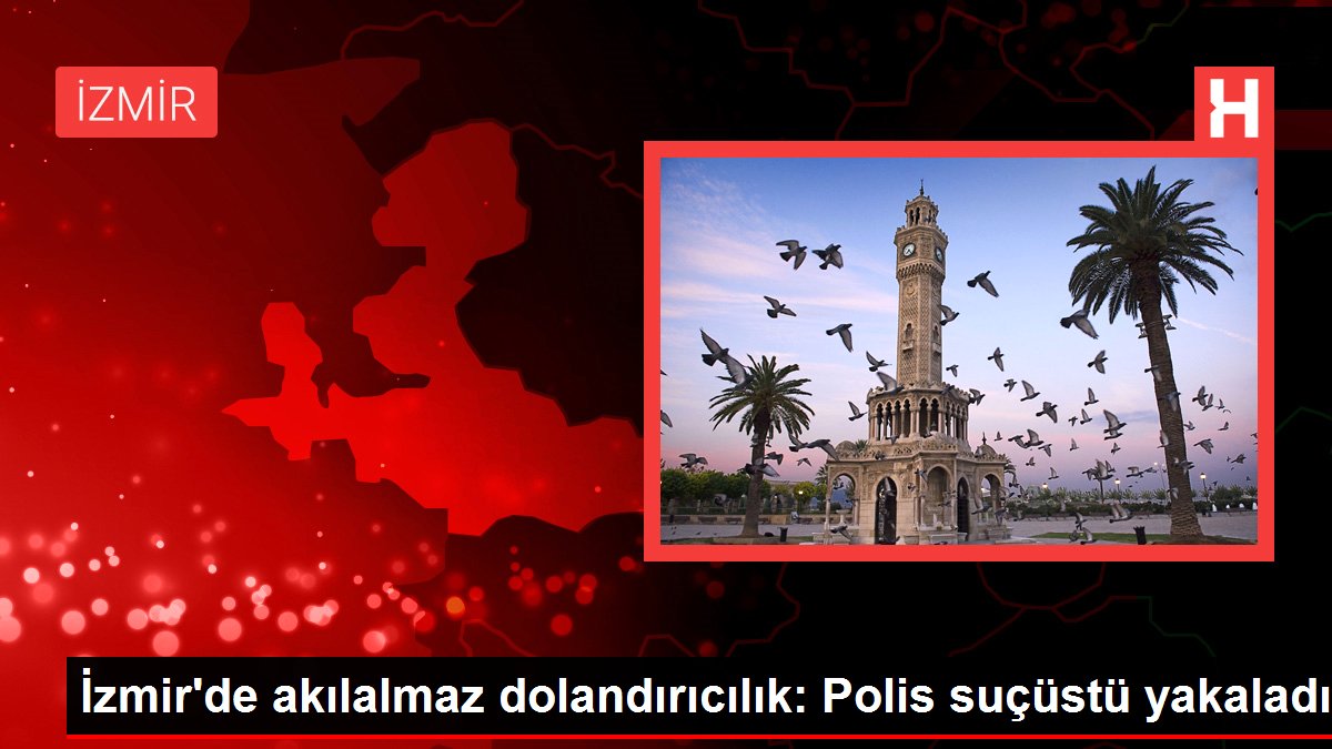 İzmir'de akılalmaz dolandırıcılık: Polis suçüstü yakaladı