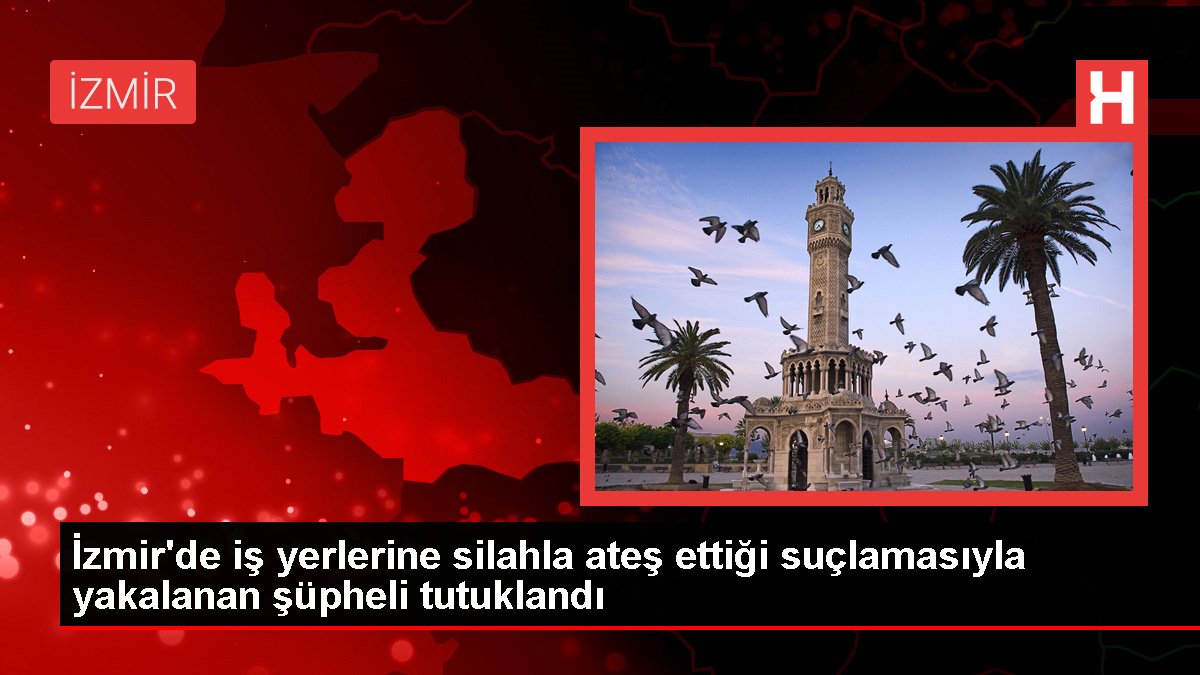 İzmir'de işyerlerine silahlı saldırı şüphelisi cezaevine gönderildi