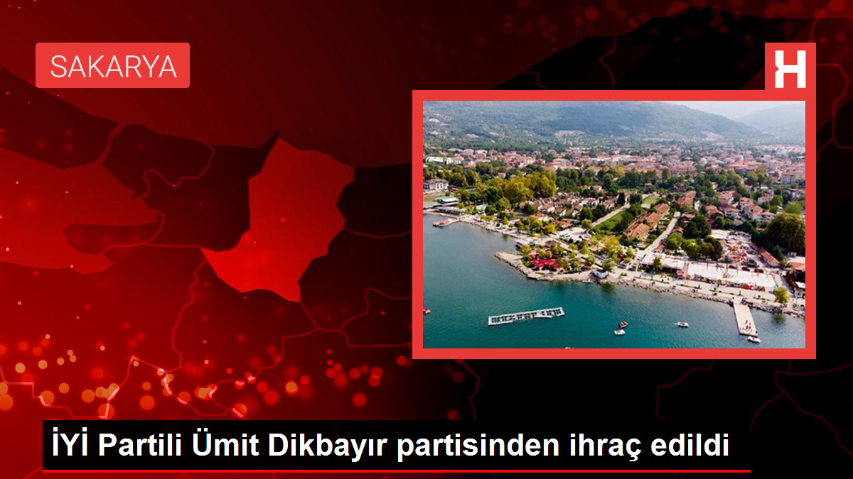 Sakarya Milletvekili Dikbayır İYİ Parti'den ihraç edildi