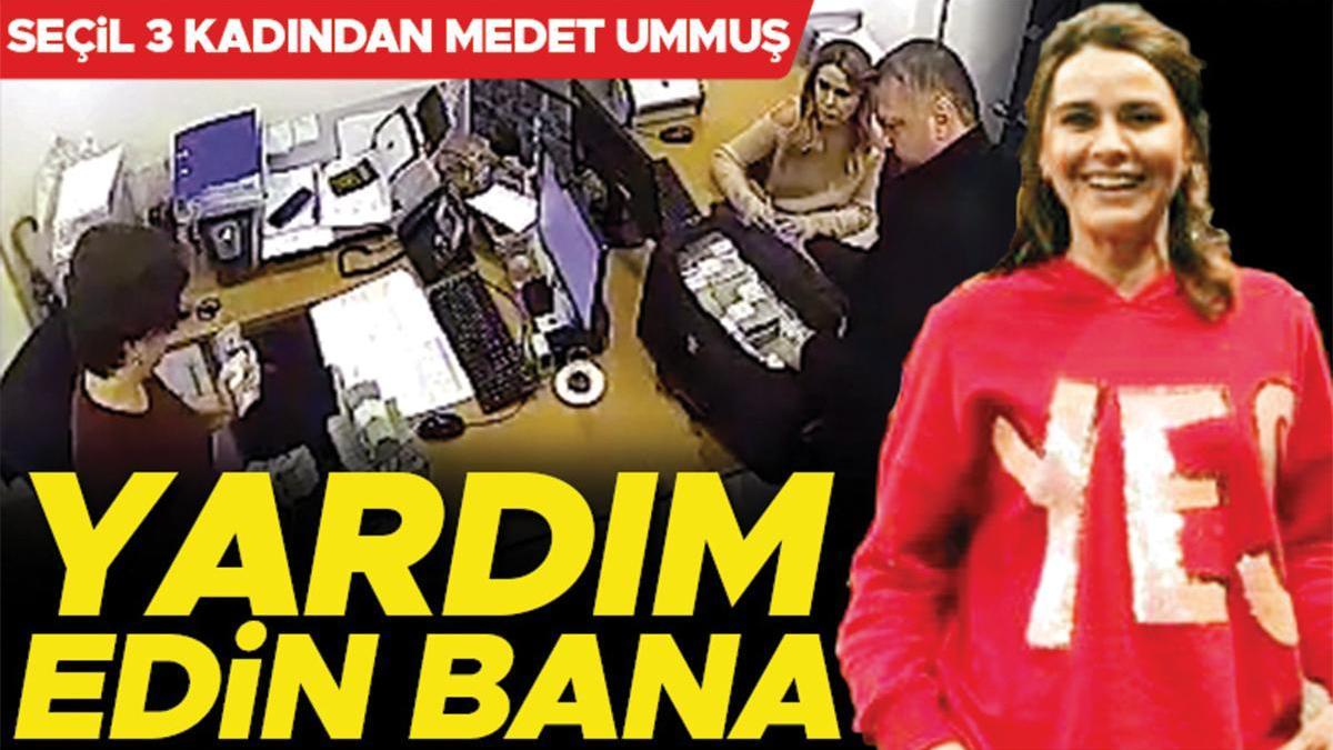 Seçil 3 kadından medet ummuş: Yardım edin bana