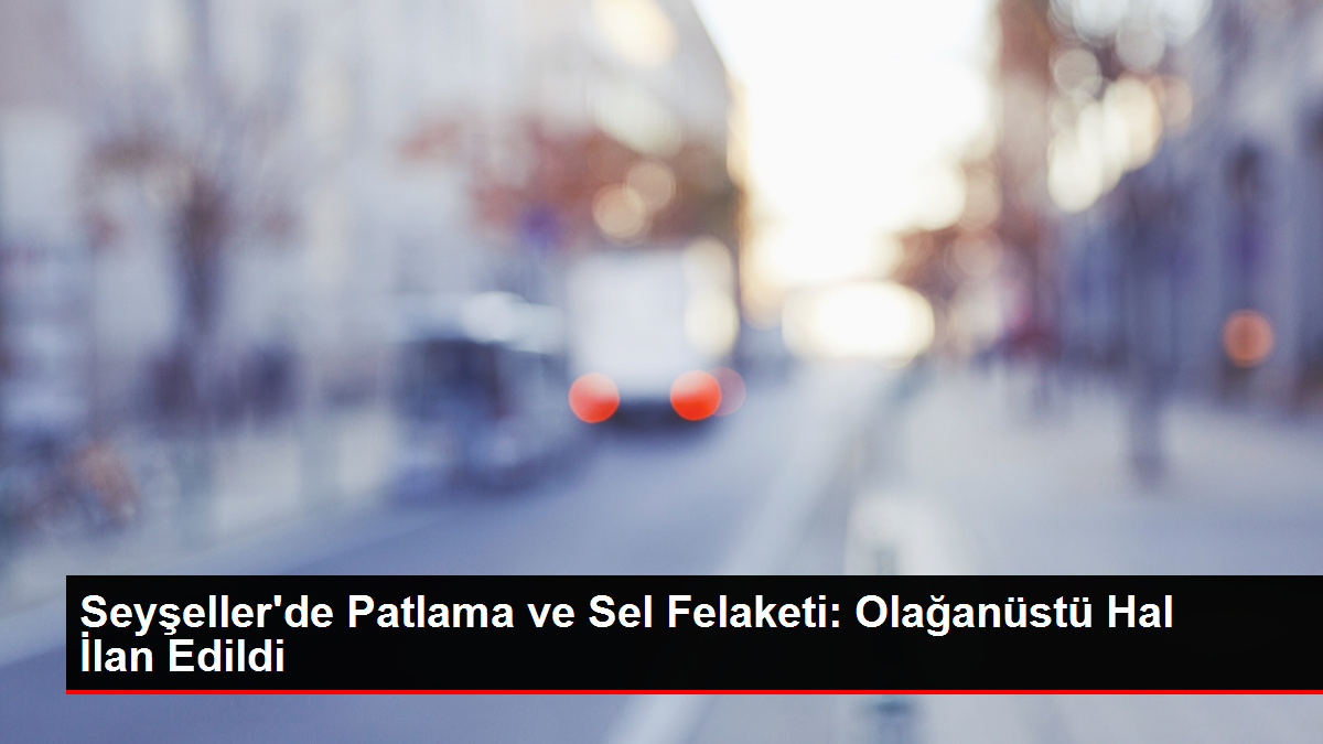 Seyşeller'de Patlama ve Sel Felaketi: Olağanüstü Hal İlan Edildi