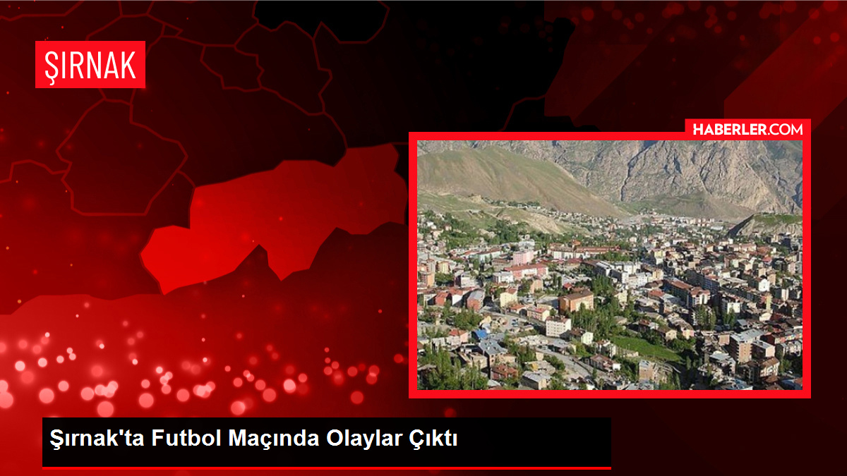 Şırnak'ta Futbol Maçında Olaylar Çıktı