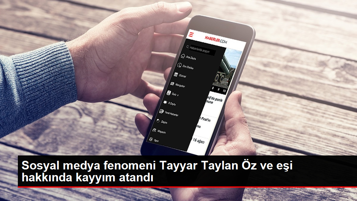 Sosyal medya fenomeni Tayyar Taylan Öz ve eşi hakkında kayyım atandı