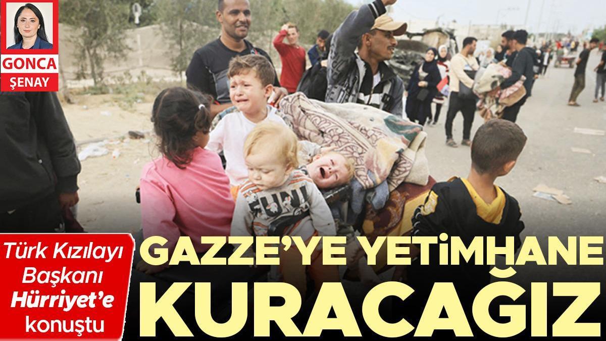 Türk Kızılayı Başkanı, Hürriyet’e konuştu: Gazze’ye yetimhane kuracağız