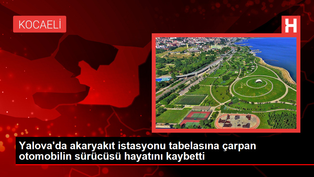 Yalova'da akaryakıt istasyonu tabelasına çarpan otomobilin sürücüsü hayatını kaybetti