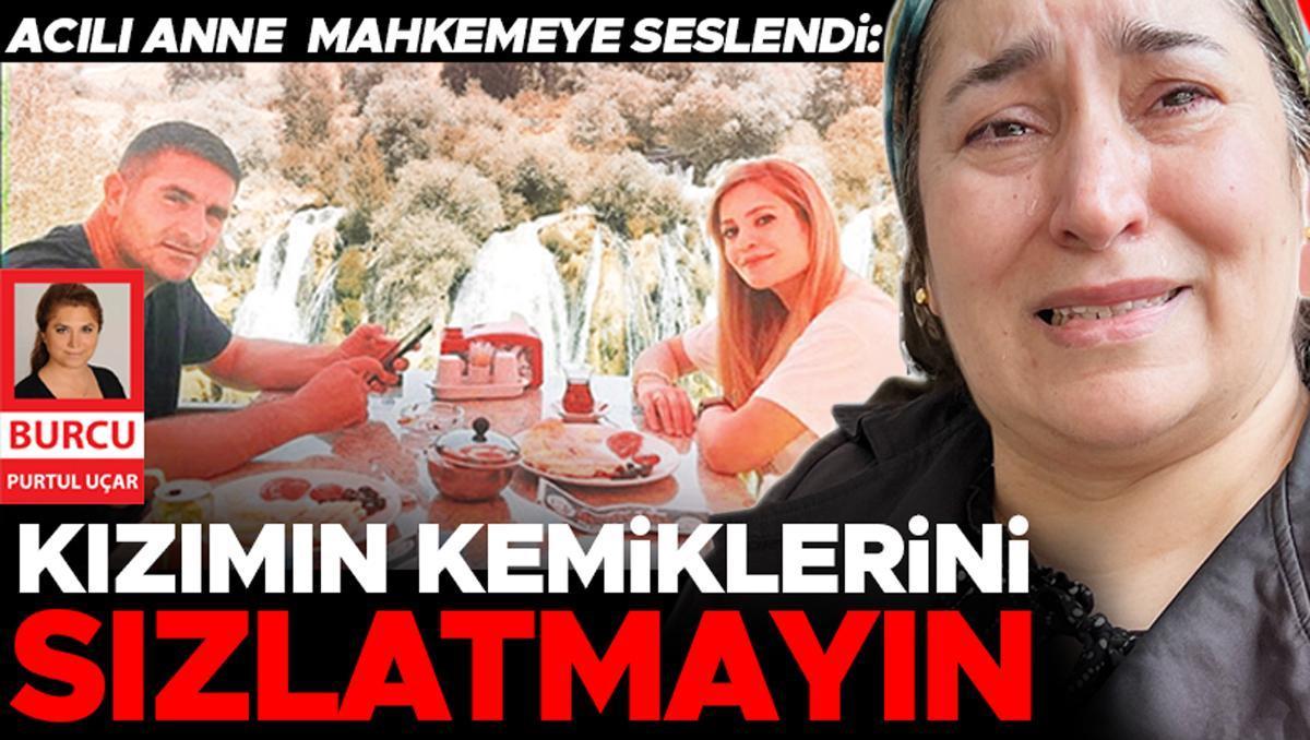 Acılı anne mahkemeye seslendi: Kızımın kemiklerini sızlatmayın