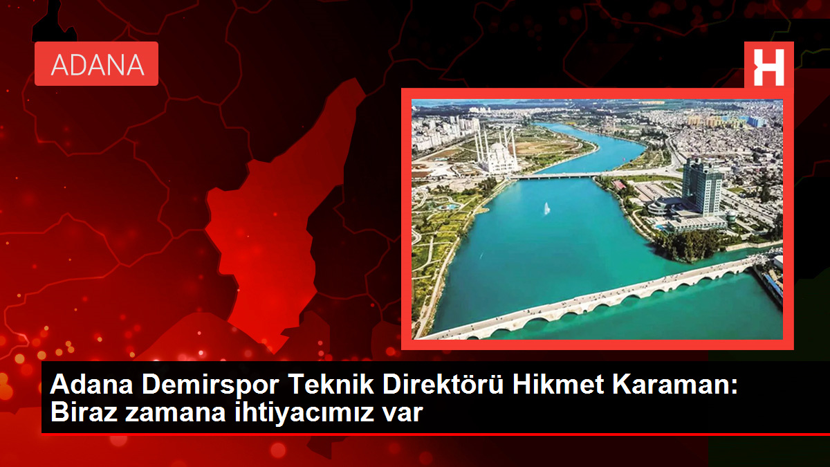 Adana Demirspor Teknik Direktörü Hikmet Karaman: Biraz zamana ihtiyacımız var