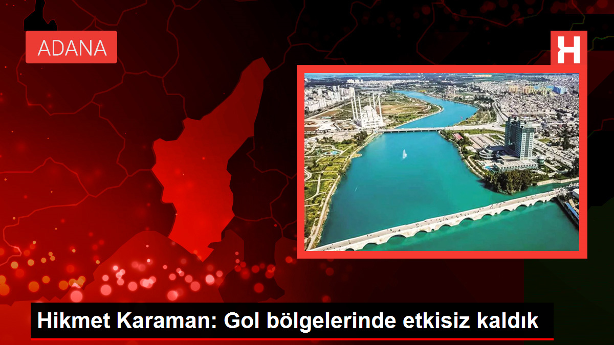 Adana Demirspor Teknik Direktörü Hikmet Karaman: Gol bölgelerinde etkisiz kaldık