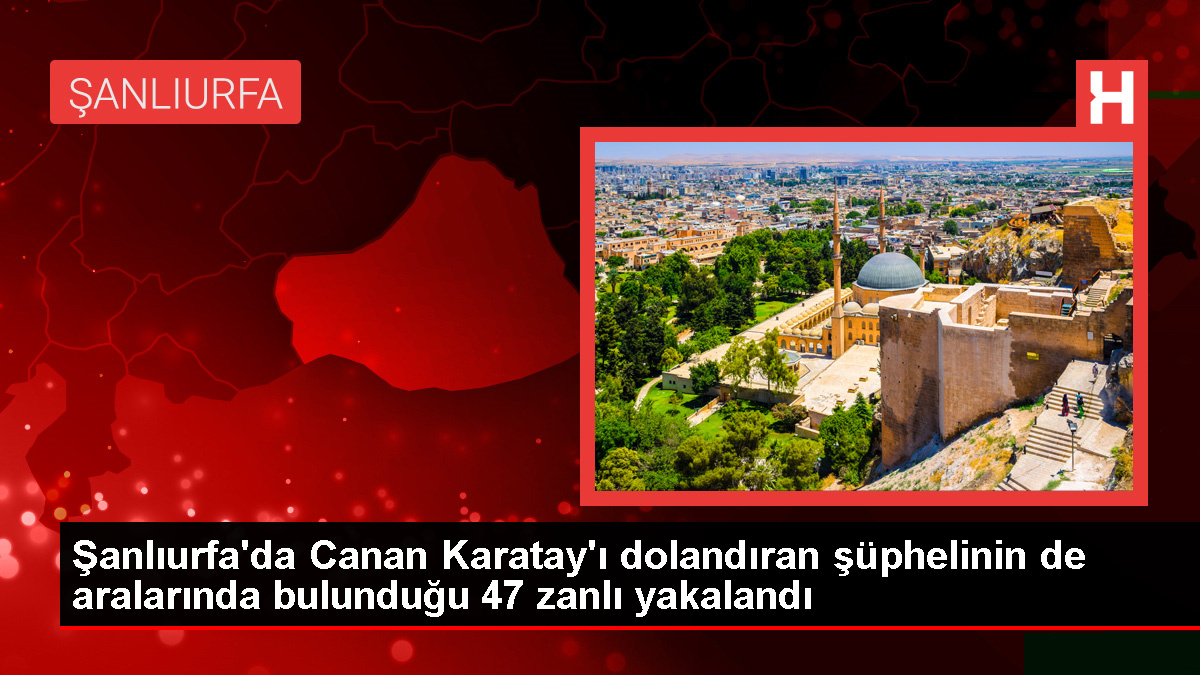 Canan Karatay'ı dolandıran şüpheli Şanlıurfa'da yakalandı