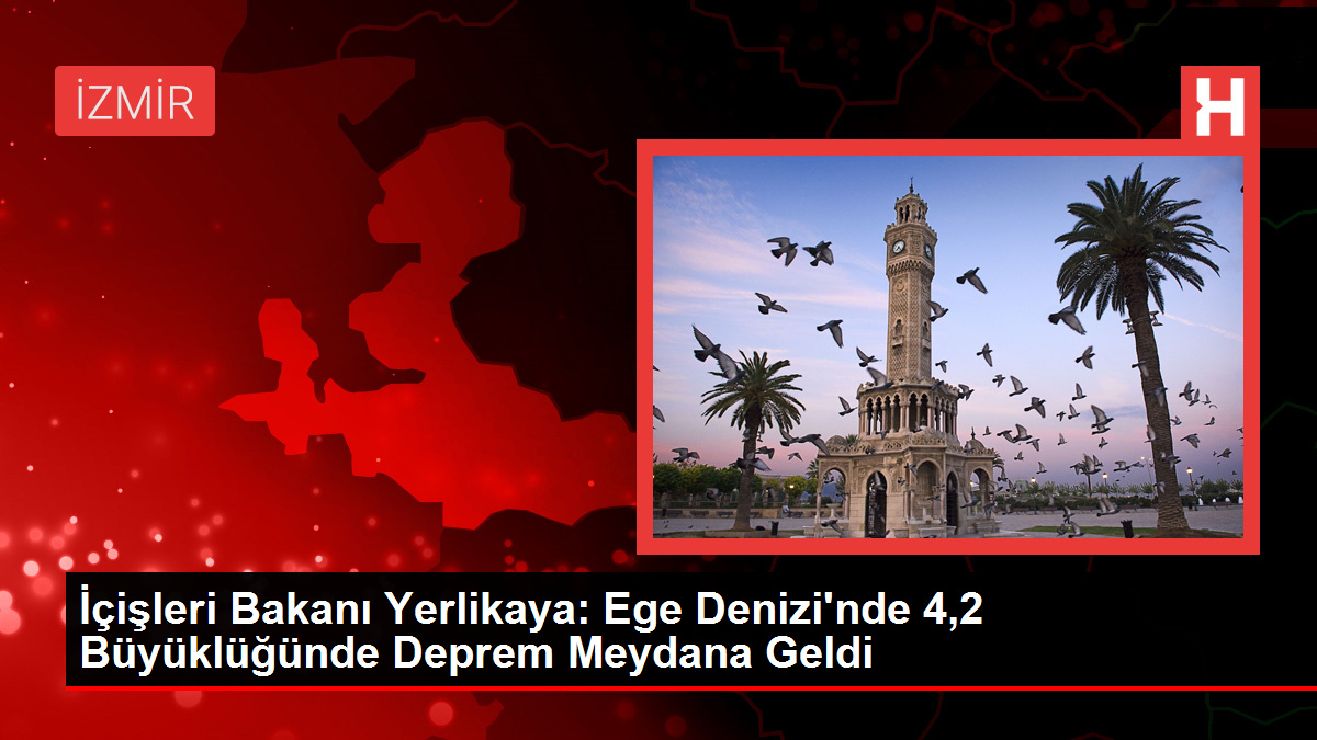 İçişleri Bakanı Yerlikaya: Ege Denizi'nde 4,2 Büyüklüğünde Deprem Meydana Geldi