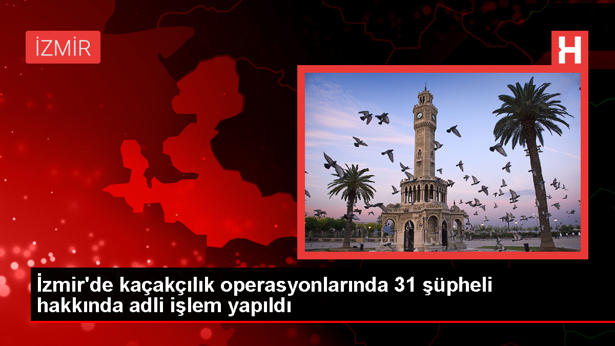 İzmir'de Kaçakçılık Operasyonunda 31 Şüpheli Hakkında Adli İşlem Yapıldı