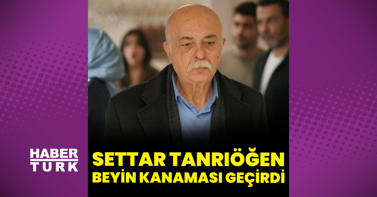 Settar Tanrıöğen, beyin kanaması geçirdi