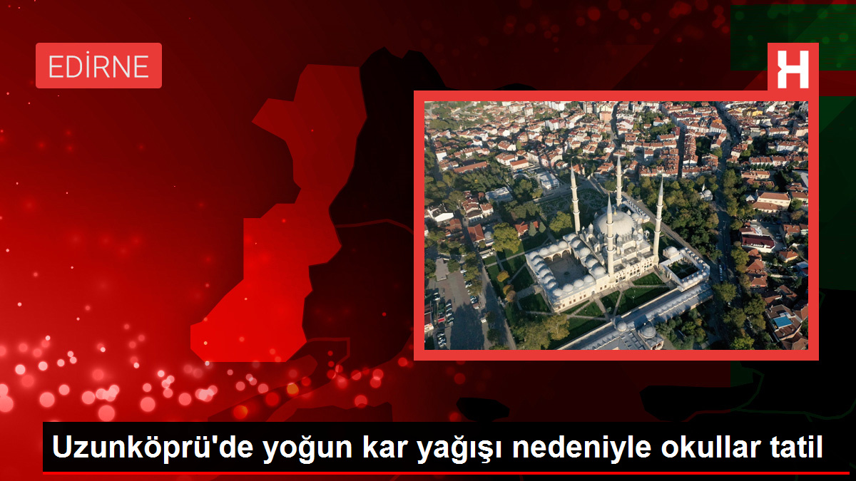 Uzunköprü'de yoğun kar yağışı nedeniyle okullar tatil