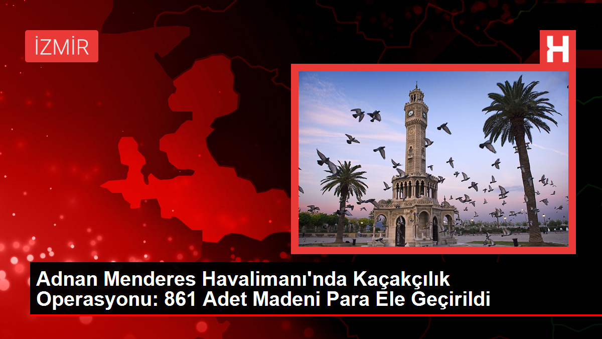 Adnan Menderes Havalimanı'nda Kaçakçılık Operasyonu: 861 Adet Madeni Para Ele Geçirildi