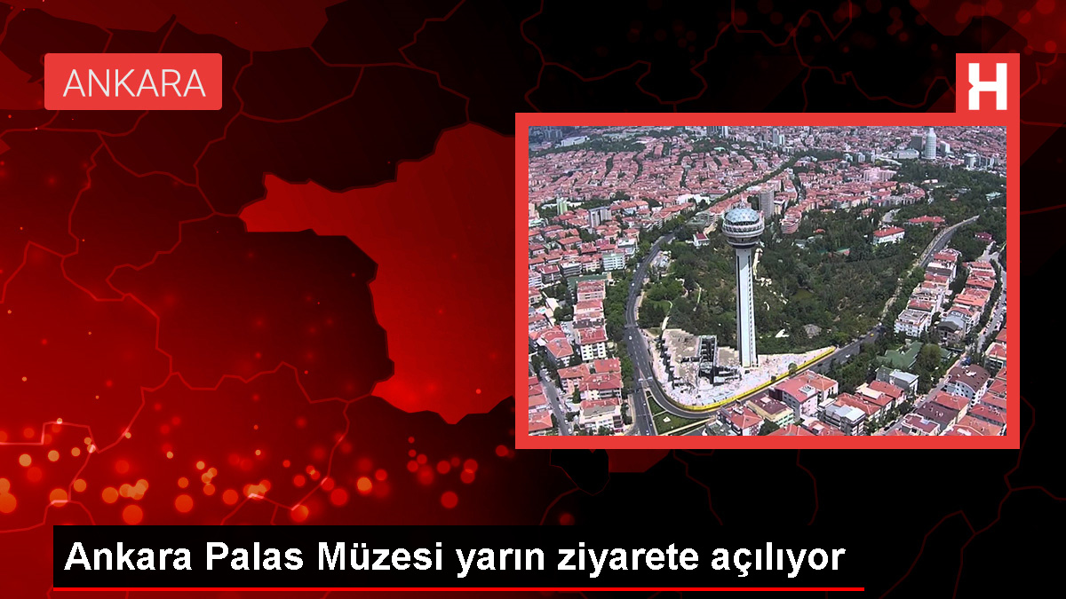 Ankara Palas Müzesi Yarın Ziyarete Açılıyor