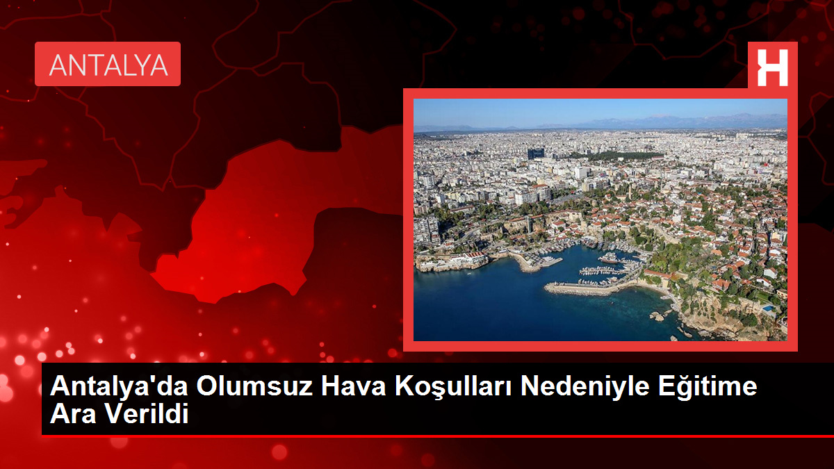 Antalya'da Olumsuz Hava Koşulları Nedeniyle Eğitime Ara Verildi