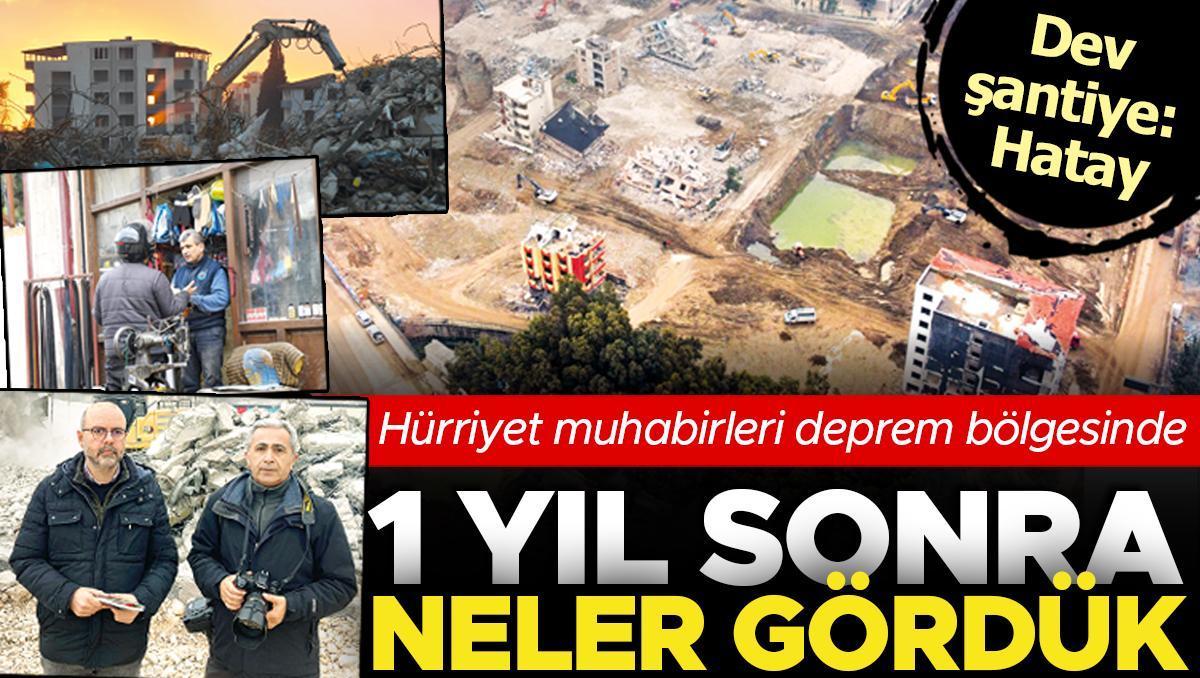 Dev şantiye: Hatay... Hürriyet büyük acının 1. yılında bölgeyi dolaştı