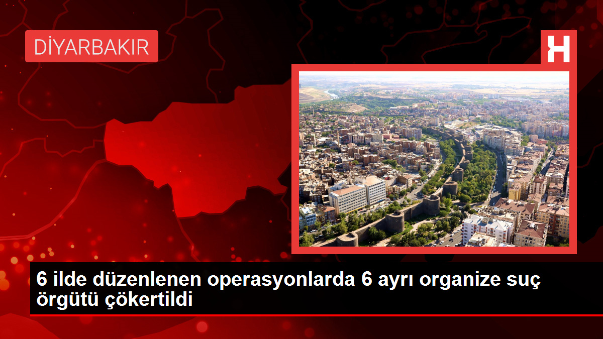 6 ilde düzenlenen operasyonlarda 6 ayrı organize suç örgütü çökertildi