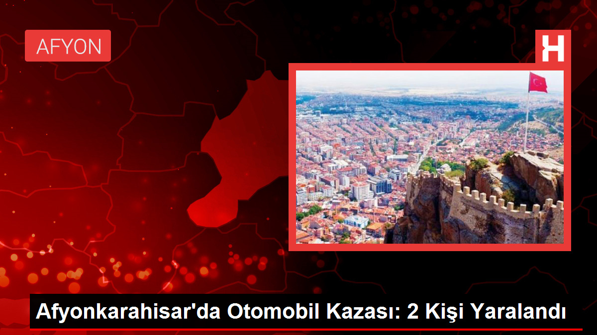 Afyonkarahisar'da Otomobil Kazası: 2 Kişi Yaralandı