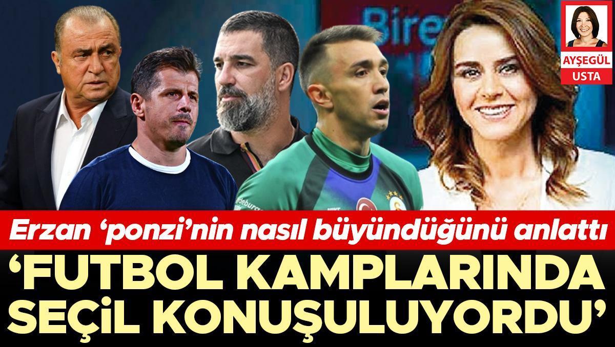 Erzan ‘ponzi’nin nasıl büyüdüğünü anlattı... ‘Futbol kamplarında seçil konuşuluyordu’