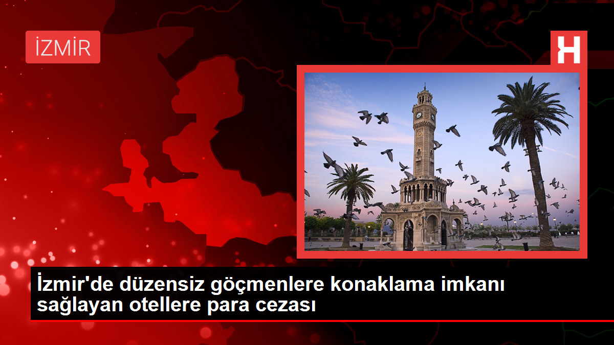 İzmir'de düzensiz göçmenlere konaklama imkanı sağlayan otellere para cezası