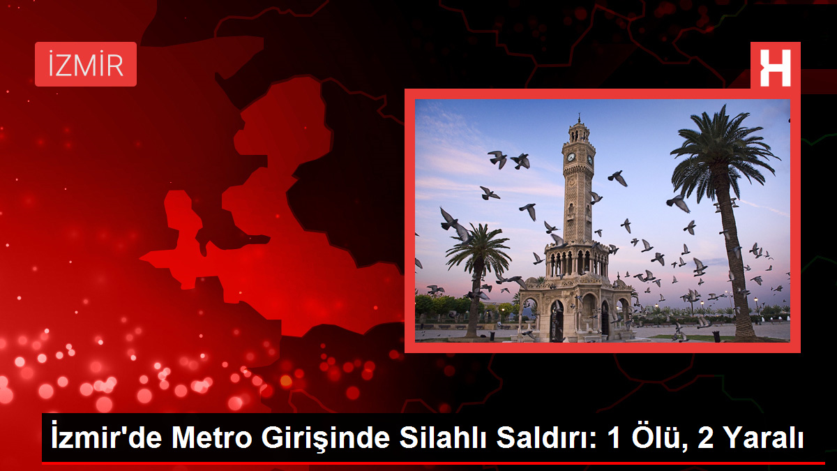 İzmir'de Metro Girişinde Silahlı Saldırı: 1 Ölü, 2 Yaralı