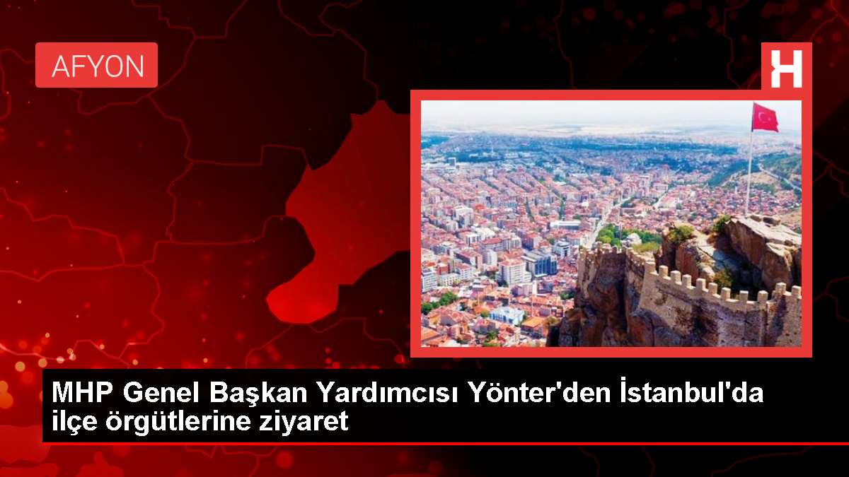 MHP Genel Başkan Yardımcısı İzzet Ulvi Yönter, Kartal ve Sancaktepe ilçe başkanlıklarını ziyaret etti