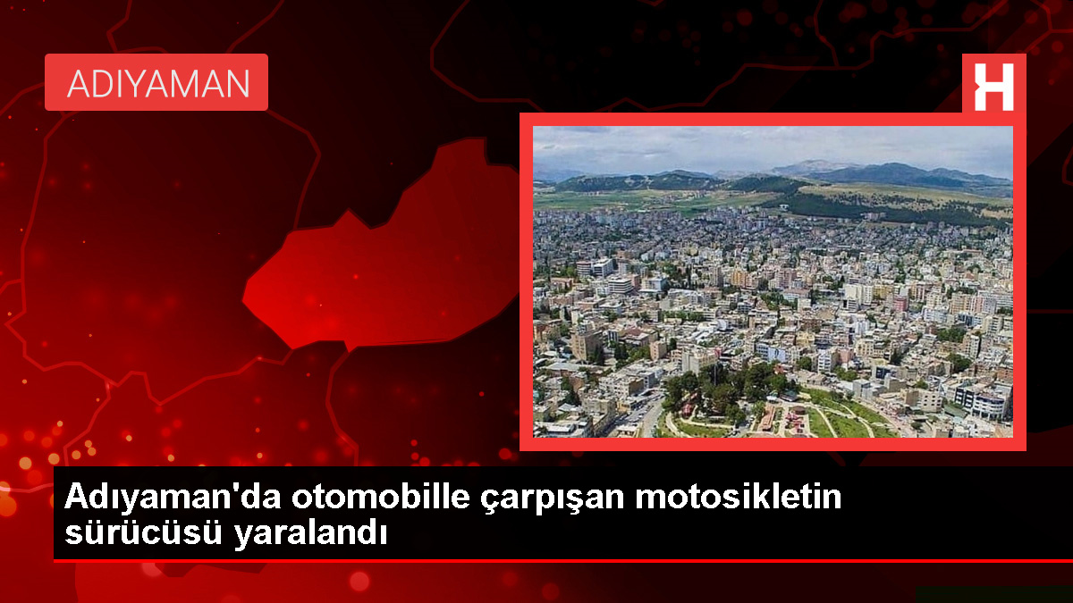 Adıyaman'da otomobille çarpışan motosikletin sürücüsü ağır yaralandı