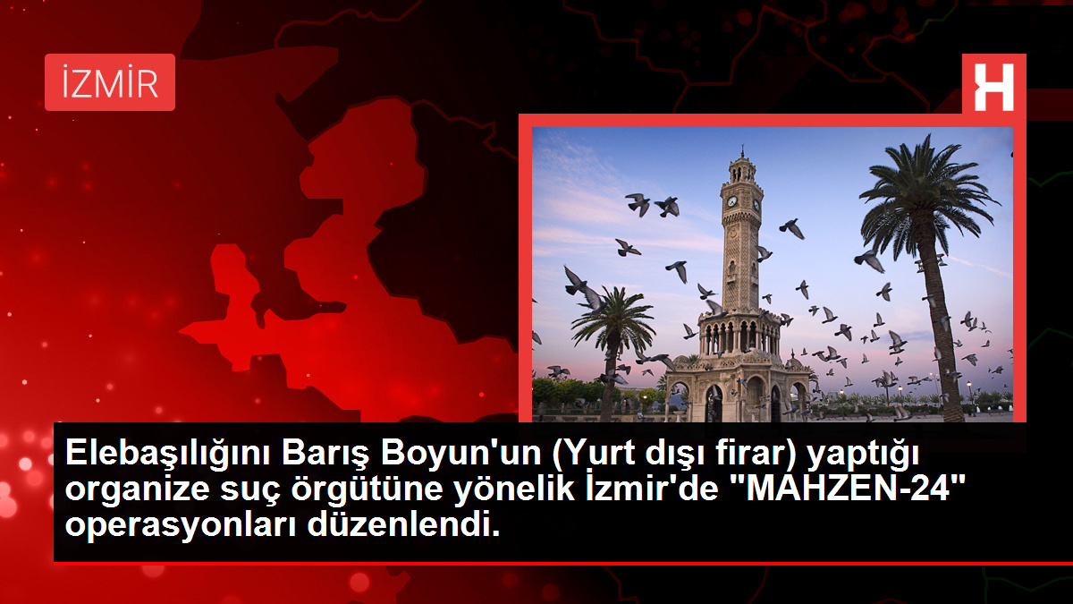 Elebaşılığını Barış Boyun'un (Yurt dışı firar) yaptığı organize suç örgütüne yönelik İzmir'de "MAHZEN-24" operasyonları düzenlendi.